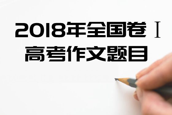 2018年全國1卷高考作文題目及點評,全國1卷高考作文題評析