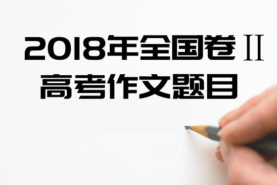 2018年全國(guó)2卷高考作文題目及點(diǎn)評(píng),全國(guó)2卷高考作文題評(píng)析