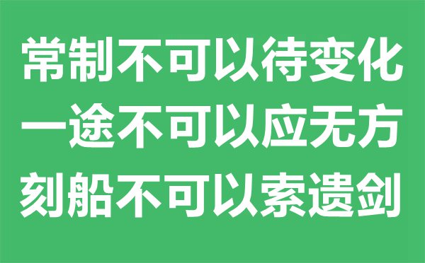 “常制不可以待變化,一途不可以應無方,刻船不可以索遺劍。”的意思是什么