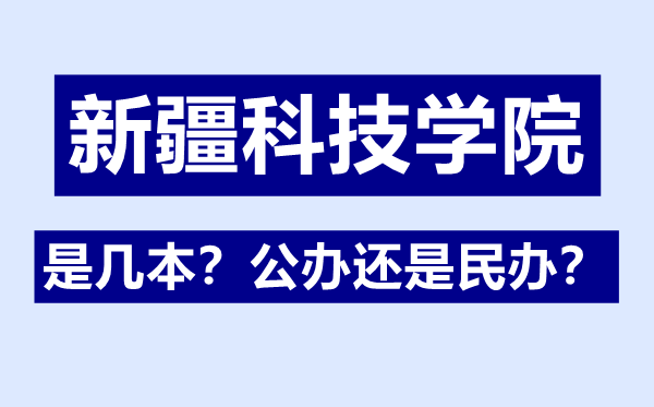 新疆科技學院是幾本,公辦還是民辦,新疆科技學院怎么樣