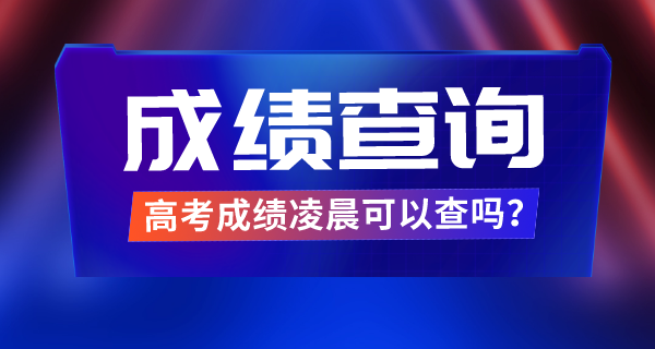 高考成績凌晨可以查嗎,查成績是零點(diǎn)開始么
