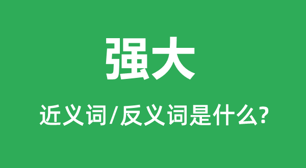 強(qiáng)大的近義詞和反義詞是什么,強(qiáng)大是什么意思