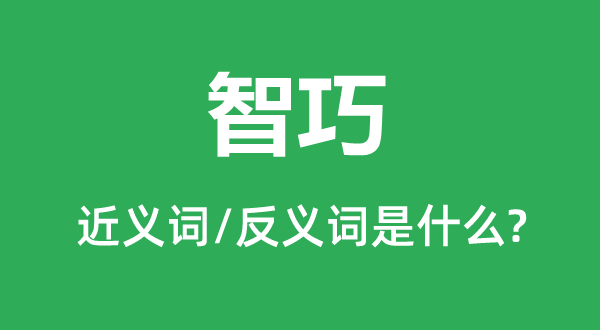 智巧的近義詞和反義詞是什么,智巧是什么意思