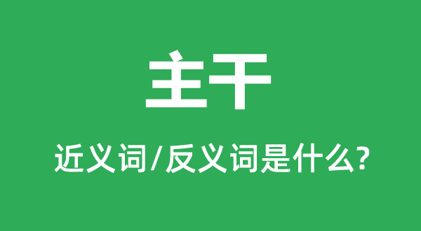 主干的近義詞和反義詞是什么,主干是什么意思