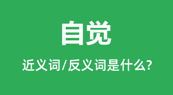 自覺(jué)的近義詞和反義詞是什么,自覺(jué)是什么意思