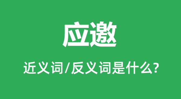 應邀的近義詞和反義詞是什么,應邀是什么意思