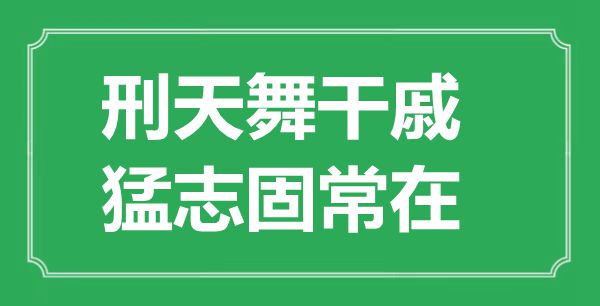 “刑天舞干戚,猛志固常在”的意思出處及全文賞析