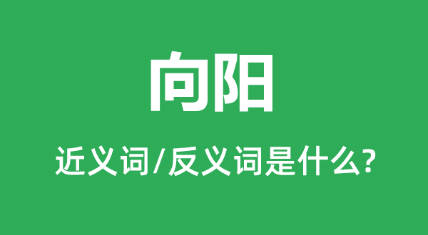 向陽(yáng)的近義詞和反義詞是什么,向陽(yáng)是什么意思
