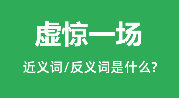 虛驚一場(chǎng)的近義詞和反義詞是什么,虛驚一場(chǎng)是什么意思
