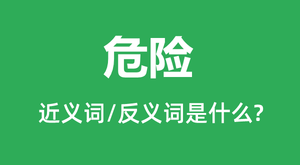 危險的近義詞和反義詞是什么,危險是什么意思