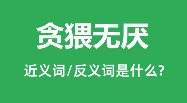 貪猥無(wú)厭的近義詞和反義詞是什么,貪猥無(wú)厭是什么意思