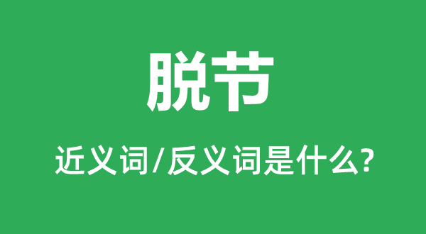 脫節的近義詞和反義詞是什么,脫節是什么意思