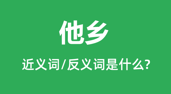 他鄉(xiāng)的近義詞和反義詞是什么,他鄉(xiāng)是什么意思