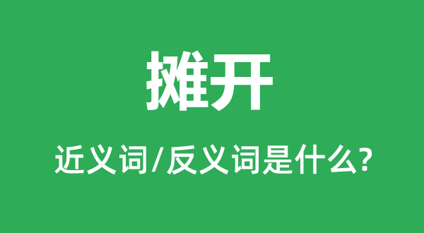 攤開的近義詞和反義詞是什么,攤開是什么意思