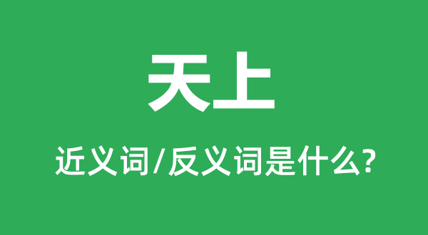 天上的近義詞和反義詞是什么,天上是什么意思