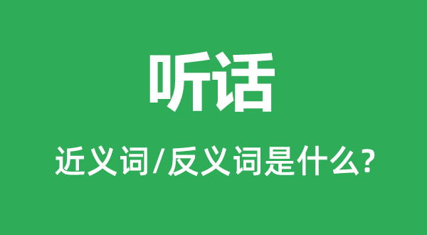 聽話的近義詞和反義詞是什么,聽話是什么意思