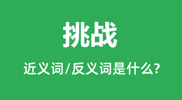 挑戰(zhàn)的近義詞和反義詞是什么,挑戰(zhàn)是什么意思