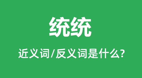 統(tǒng)統(tǒng)的近義詞和反義詞是什么,統(tǒng)統(tǒng)是什么意思