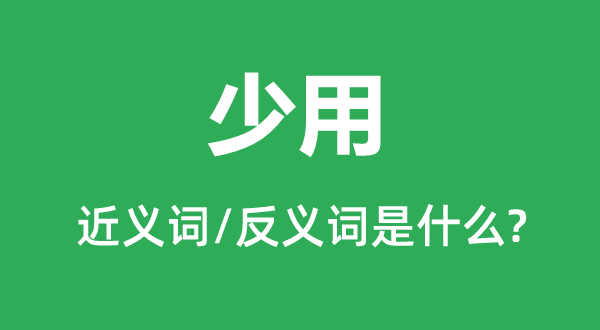 少用的近義詞和反義詞是什么,少用是什么意思
