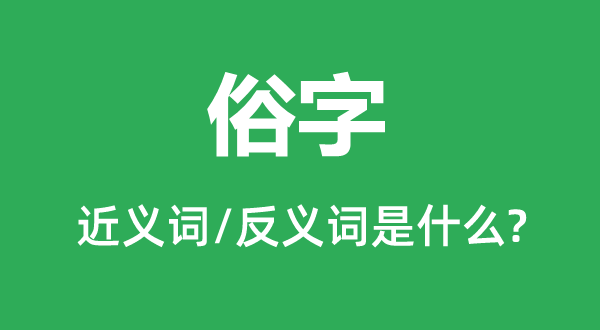 俗字的近義詞和反義詞是什么,俗字是什么意思