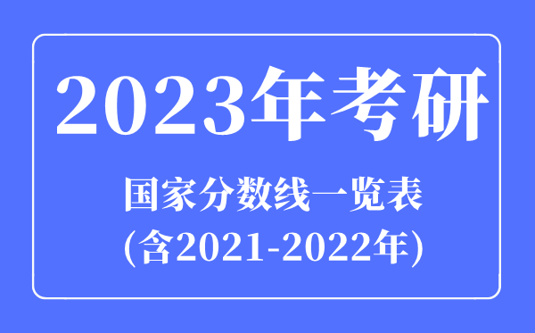 2023年考研國(guó)家分?jǐn)?shù)線一覽表(含2021-2022年)