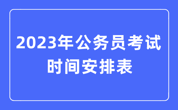 2023年公務員考試時間安排表(全國各地公務員考試時間匯總)