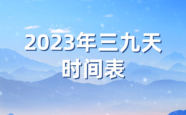 2023年三九天時間表,今年三九天的起止時間表