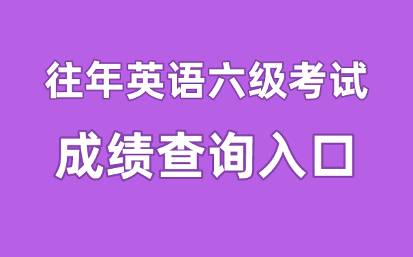 往年英語六級成績查詢?nèi)肟诠倬W(wǎng),往年四六級成績怎么查詢