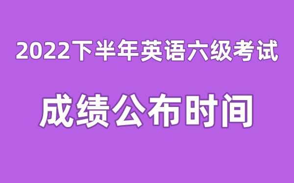 英語六級成績公布的時間2022下半年(附六級成績查詢入口官網)