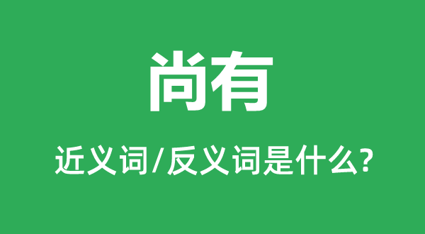 尚有的近義詞和反義詞是什么,尚有是什么意思