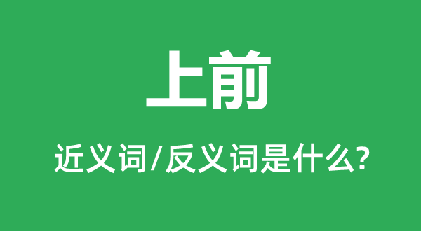 上前的近義詞和反義詞是什么,上前是什么意思