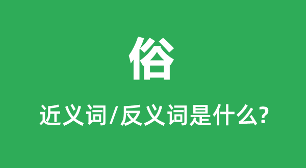 俗的近義詞和反義詞是什么,俗是什么意思