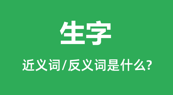 生字的近義詞和反義詞是什么,生字是什么意思