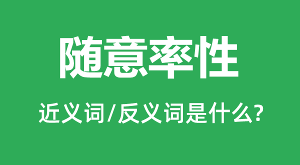 隨意率性的近義詞和反義詞是什么,隨意率性是什么意思