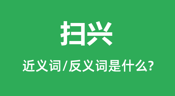 掃興的近義詞和反義詞是什么,掃興是什么意思