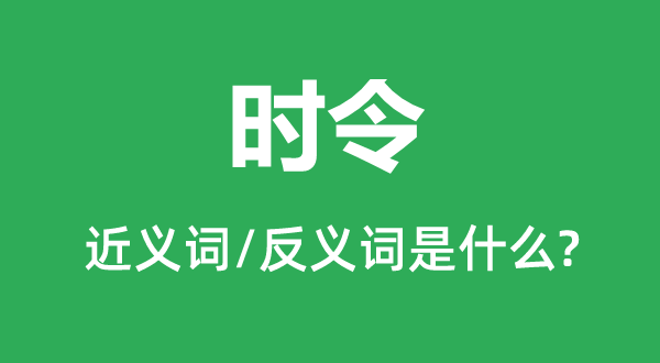 時令的近義詞和反義詞是什么,時令是什么意思