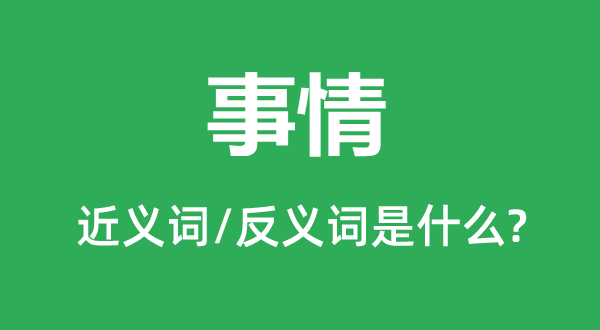 事情的近義詞和反義詞是什么,事情是什么意思