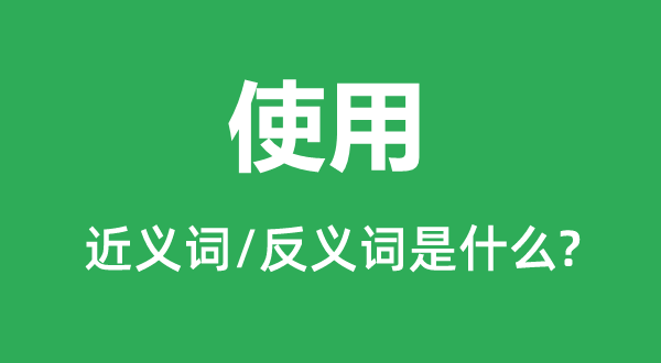 使用的近義詞和反義詞是什么,使用是什么意思