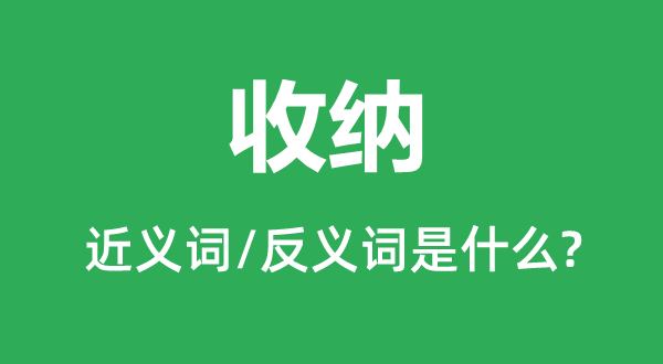 收納的近義詞和反義詞是什么,收納是什么意思