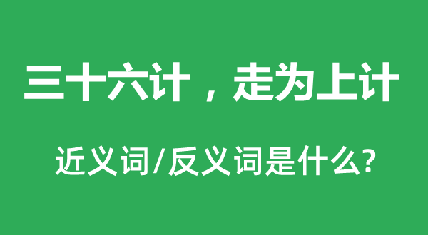 三十六計(jì),走為上計(jì)的近義詞和反義詞是什么,三十六計(jì),走為上計(jì)是什么意思
