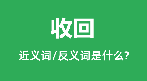 收回的近義詞和反義詞是什么,收回是什么意思
