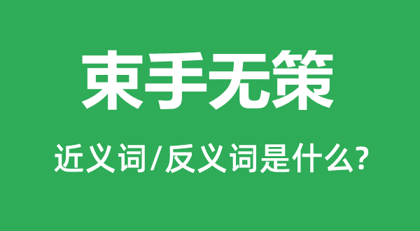 束手無策的近義詞和反義詞是什么,束手無策是什么意思