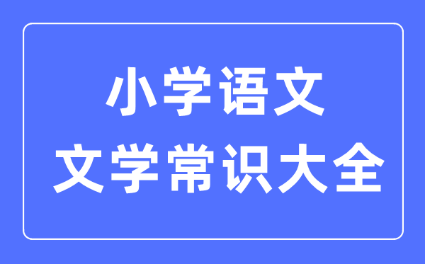 小學語文文學常識大全合集一覽表（必背）