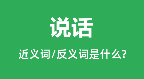 說話的近義詞和反義詞是什么,說話是什么意思