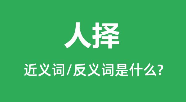 人擇的近義詞和反義詞是什么,人擇是什么意思