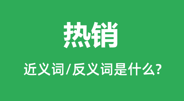 熱銷(xiāo)的近義詞和反義詞是什么,熱銷(xiāo)是什么意思