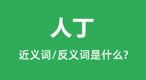 人丁的近義詞和反義詞是什么,人丁是什么意思