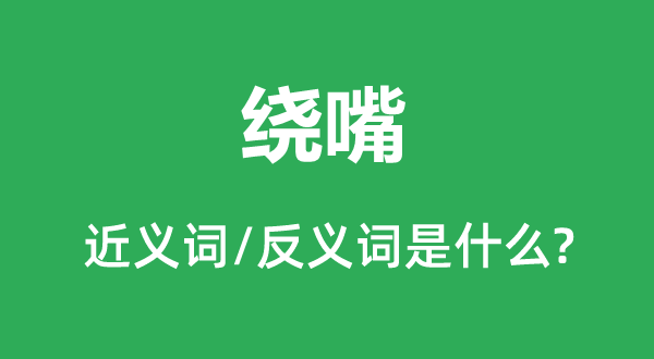 繞嘴的近義詞和反義詞是什么,繞嘴是什么意思