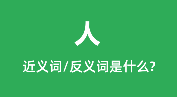 人的近義詞和反義詞是什么,人是什么意思