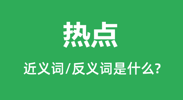 熱點(diǎn)的近義詞和反義詞是什么,熱點(diǎn)是什么意思
